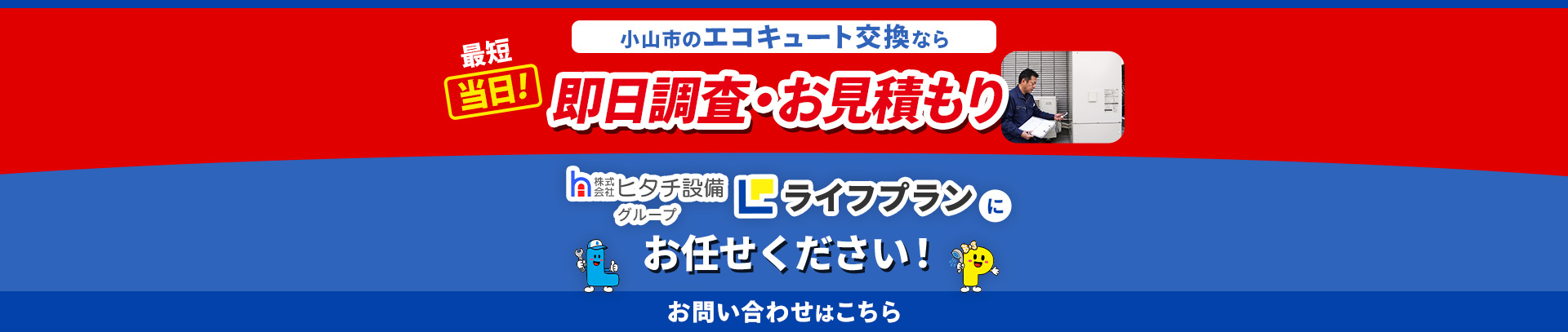 小山市のエコキュート交換なら最短当日！即日調査・お見積もり 株式会社ヒタチ設備グループ ライフプランにお任せください！お問い合わせはこちら
