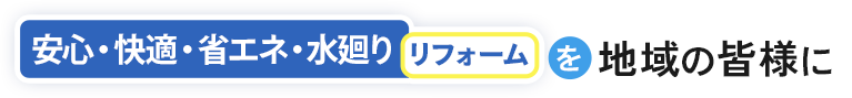 安心・快適・省エネ・水廻りリフォームを地域の皆様に