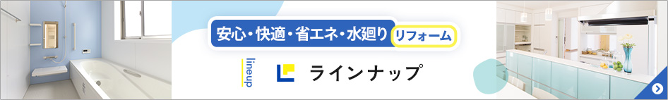 安心・快適・省エネ・水廻りリフォーム ラインナップ