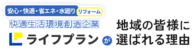 安心・快適・省エネ・水廻りリフォーム 快適生活環境創造企業 ライフプランが地域の皆様に選ばれる理由