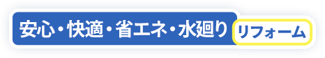 安心・快適・省エネ・水廻りリフォーム