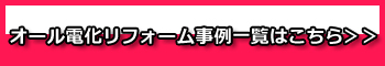 オール電化リフォーム事例一覧はこちら